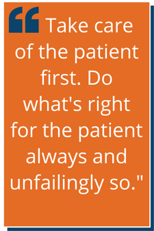 "Take care of the patient first. Do what's right for the patient always and unfailingly so.”